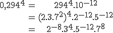 \begin{array}{ccc}0,294^4&=&294^4.10^{-12}\\\;&=&(2.3.7^2)^4.2^{-12}.5^{-12}\\\;&=&2^{-8}.3^4.5^{-12}.7^8\\\end{array}